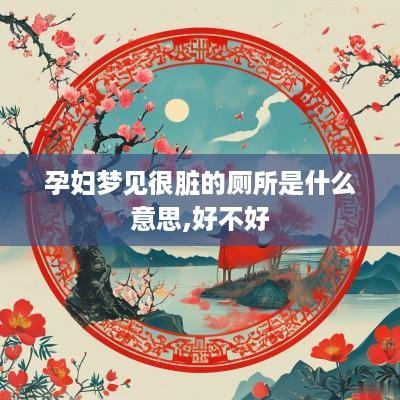孕妇梦见很脏的厕所是什么意思,好不好