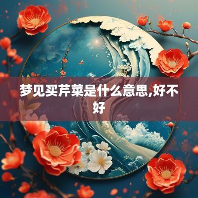梦见买芹菜是什么意思,好不好