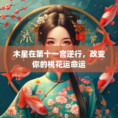 木星在第十一宫逆行，改变你的桃花运命运