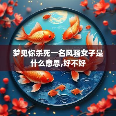 梦见你杀死一名风骚女子是什么意思,好不好