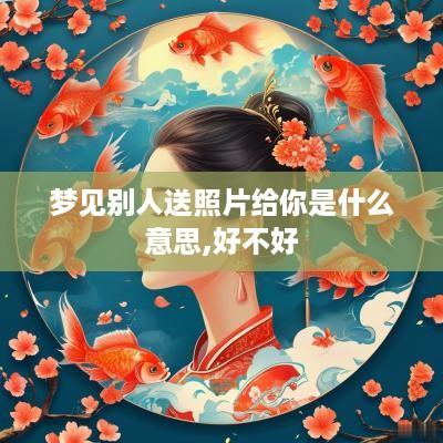 梦见别人送照片给你是什么意思,好不好
