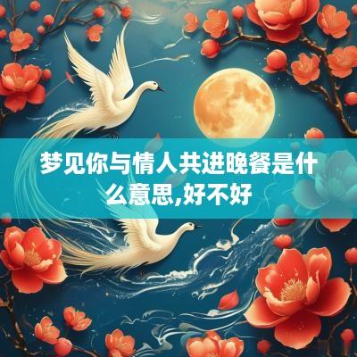 梦见你与情人共进晚餐是什么意思,好不好