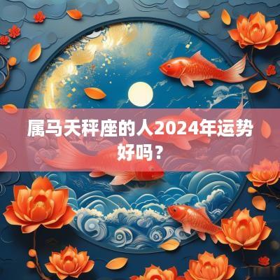 属马天秤座的人2025年运势好吗？