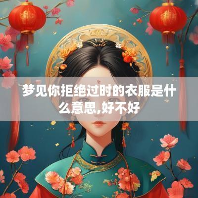 梦见你拒绝过时的衣服是什么意思,好不好