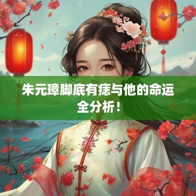 朱元璋脚底有痣与他的命运全分析！