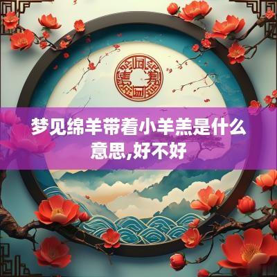 梦见绵羊带着小羊羔是什么意思,好不好