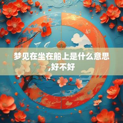 梦见在坐在船上是什么意思,好不好