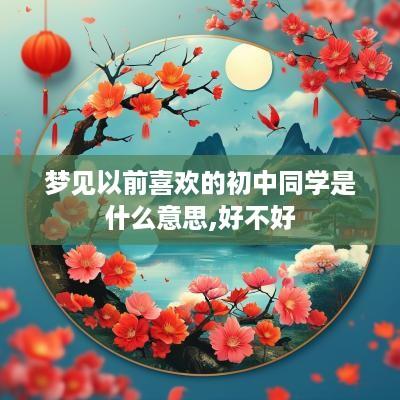 梦见以前喜欢的初中同学是什么意思,好不好