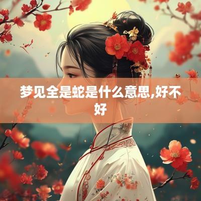 梦见全是蛇是什么意思,好不好