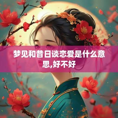 梦见和昔日谈恋爱是什么意思,好不好
