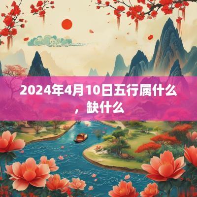 2025年4月10日五行属什么，缺什么
