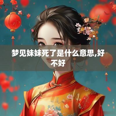 梦见妹妹死了是什么意思,好不好