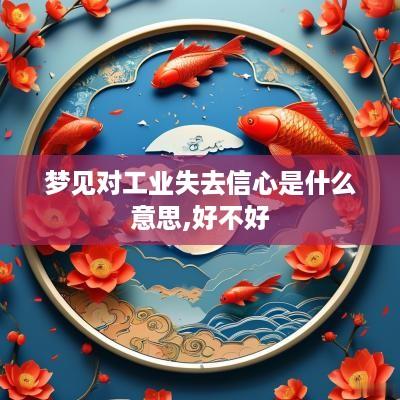 梦见对工业失去信心是什么意思,好不好
