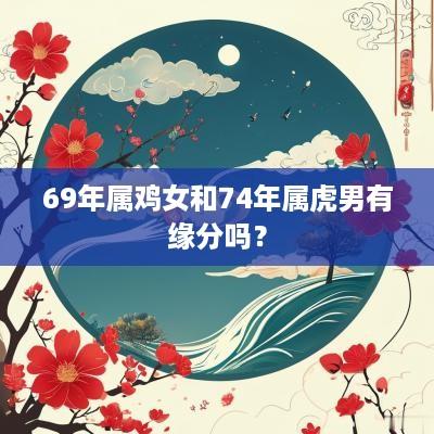 69年属鸡女和74年属虎男有缘分吗？