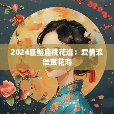 2025巨蟹座桃花运：爱情浪漫赏花海