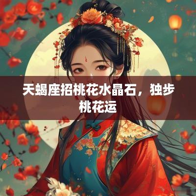 天蝎座招桃花水晶石，独步桃花运