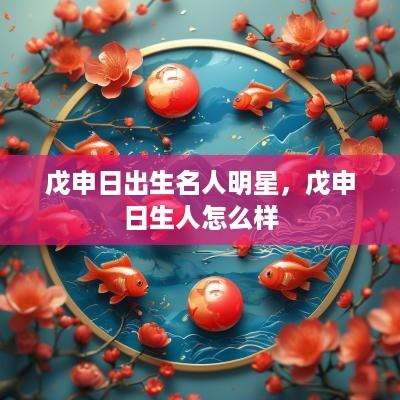戊申日出生名人明星，戊申日生人怎么样