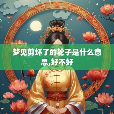 梦见剪坏了的轮子是什么意思,好不好