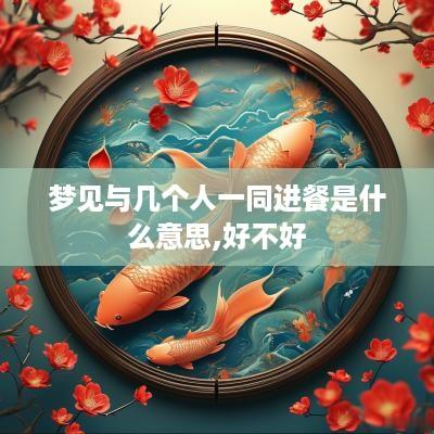 梦见与几个人一同进餐是什么意思,好不好