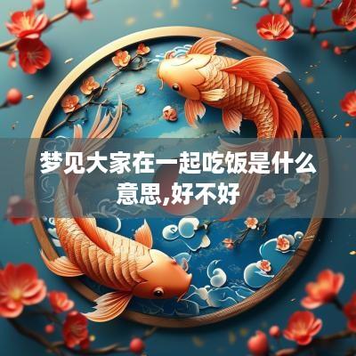 梦见大家在一起吃饭是什么意思,好不好 梦见大家在一起吃饭是什么意思,好不好