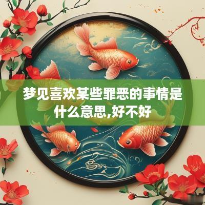梦见喜欢某些罪恶的事情是什么意思,好不好