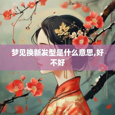梦见换新发型是什么意思,好不好
