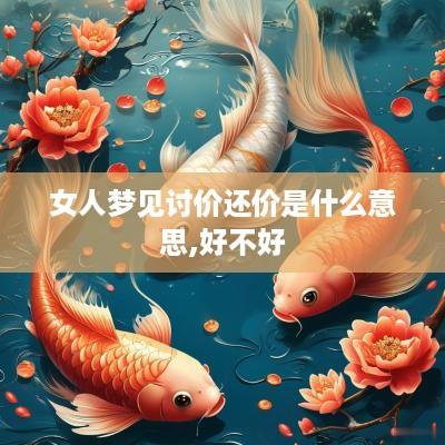 女人梦见讨价还价是什么意思,好不好