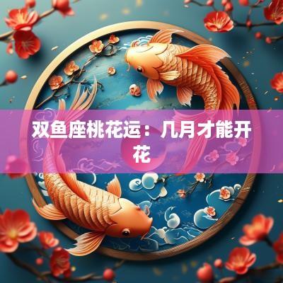 双鱼座桃花运：几月才能开花