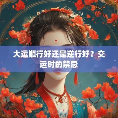 大运顺行好还是逆行好？交运时的禁忌