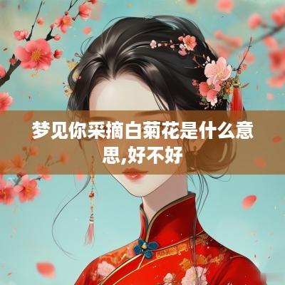 梦见你采摘白菊花是什么意思,好不好