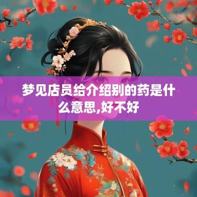 梦见店员给介绍别的药是什么意思,好不好