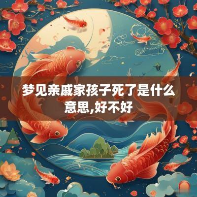 梦见亲戚家孩子死了是什么意思,好不好