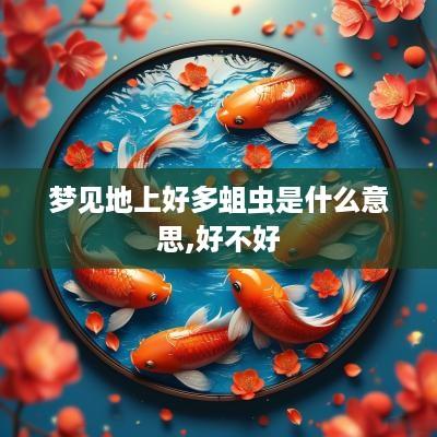 梦见地上好多蛆虫是什么意思,好不好