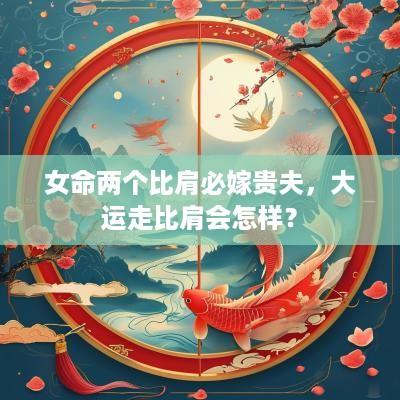 女命两个比肩必嫁贵夫，大运走比肩会怎样？