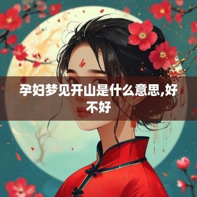 孕妇梦见开山是什么意思,好不好
