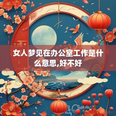 女人梦见在办公室工作是什么意思,好不好