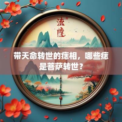 带天命转世的痣相，哪些痣是菩萨转世？