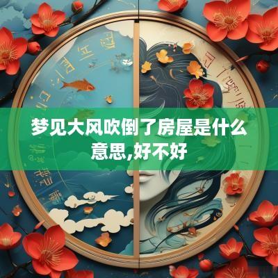 梦见大风吹倒了房屋是什么意思,好不好