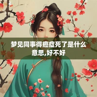梦见同事得癌症死了是什么意思,好不好