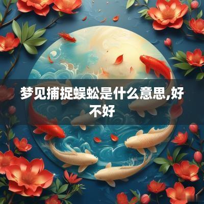 梦见捕捉蜈蚣是什么意思,好不好