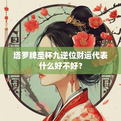 塔罗牌圣杯九逆位财运代表什么好不好？