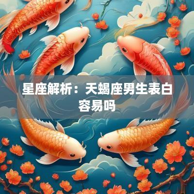 星座解析：天蝎座男生表白容易吗