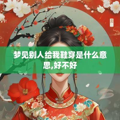梦见别人给我鞋穿是什么意思,好不好