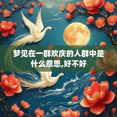 梦见在一群欢庆的人群中是什么意思,好不好