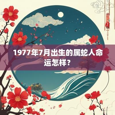 1977年7月出生的属蛇人命运怎样？