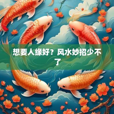 想要人缘好？风水妙招少不了