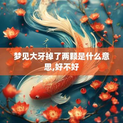 梦见大牙掉了两颗是什么意思,好不好