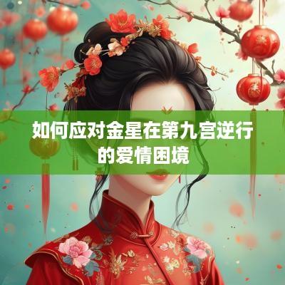 如何应对金星在第九宫逆行的爱情困境