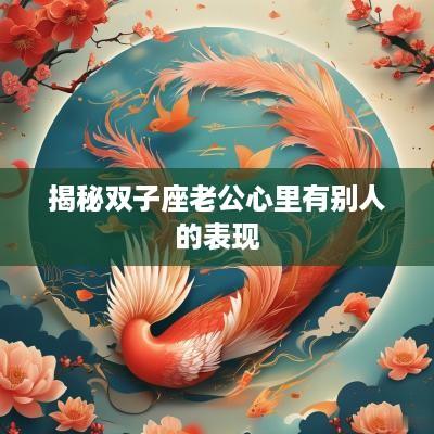 揭秘双子座老公心里有别人的表现