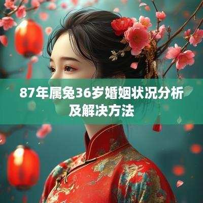 87年属兔36岁婚姻状况分析及解决方法